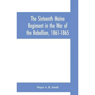 The Sixteenth Maine Regiment in the War of the Rebellion, 1861-1865