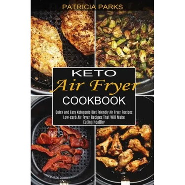Keto Air Fryer Cookbook: Low-carb Air Fryer Recipes That Will Make Eating Healthy (Quick and Easy Ketogenic Diet Friendly Air Fryer Recipes)
