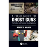 A Field Guide to Ghost Guns: For Police and Forensic Investigations
