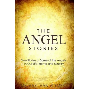 The Angel Stories: True Stories of Some of the Angels in our Life, Home and Ministry