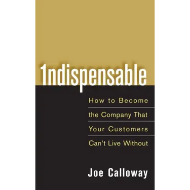 Indispensable: How to Become the Company That Your Customers Can't Live Without