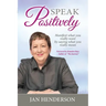 Speak Positively: Manifest What You Really Want by Saying What You Really Mean
