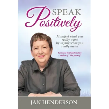 Speak Positively: Manifest What You Really Want by Saying What You Really Mean