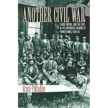 Another Civil War: Labor, Capital, and the State in the Anthracite Regions of Pennsylvania, 1840a 1868