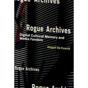 Rogue Archives: Digital Cultural Memory and Media Fandom