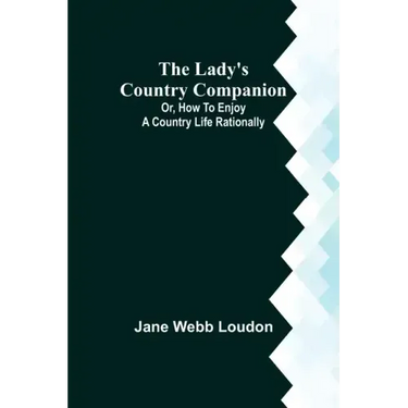 The Lady's Country Companion; Or, How to Enjoy a Country Life Rationally