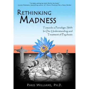 Rethinking Madness: Towards a Paradigm Shift in Our Understanding and Treatment of Psychosis