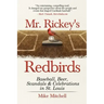 Mr. Rickey's Redbirds: Baseball, Beer, Scandals & Celebrations in St. Louis