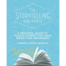 The Storytelling Non-Profit: A practical guide to telling stories that raise money and awareness
