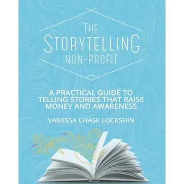 The Storytelling Non-Profit: A practical guide to telling stories that raise money and awareness