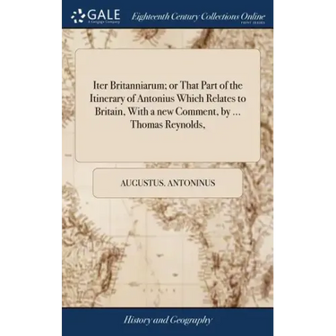 Iter Britanniarum; or That Part of the Itinerary of Antonius Which Relates to Britain, With a new Comment, by ... Thomas Reynolds,