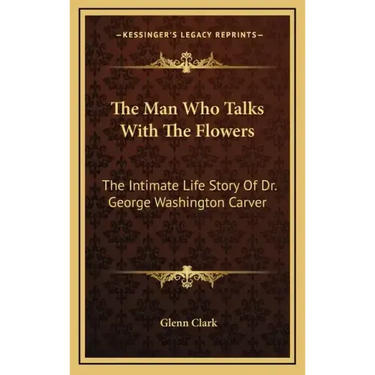 The Man Who Talks with the Flowers: The Intimate Life Story of Dr. George Washington Carver