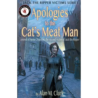 Apologies to the Cat's Meat Man: A Novel of Annie Chapman, the Second Victim of Jack the Ripper