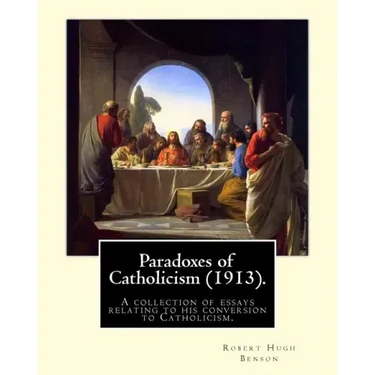 Paradoxes of Catholicism (1913). By: Robert Hugh Benson: A collection of essays relating to his conversion to Catholicism.