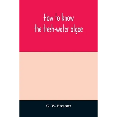 How to know the fresh-water algae; an illustrated key for identifying the more common fresh-water algae to genus, with hundreds of species named pictu