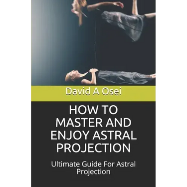 How to Master and Enjoy Astral Projection: Ultimate Guide For Astral Projection