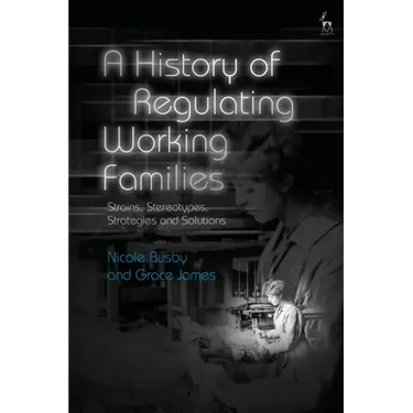 A History of Regulating Working Families: Strains, Stereotypes, Strategies and Solutions