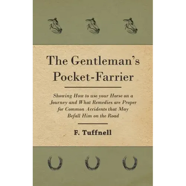 The Gentleman's Pocket-Farrier - Showing How to use your Horse on a Journey and What Remedies are Proper for Common Accidents that May Befall Him on t