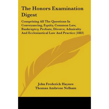 The Honors Examination Digest: Comprising All The Questions In Conveyancing, Equity, Common Law, Bankruptcy, Probate, Divorce, Admiralty And Ecclesias