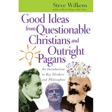 Good Ideas from Questionable Christians and Outright Pagans: An Introduction to Key Thinkers and Philosophies