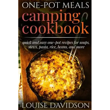 One-Pot Meals - Camping Cookbook - Easy Dutch Oven Camping Recipes: Including Camping Recipes for Breakfast, Soup, Stew, Chili, Bean, Rice, Pasta, Des