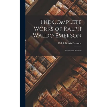The Complete Works of Ralph Waldo Emerson: Society and Solitude