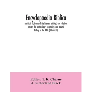 Encyclopaedia Biblica: a critical dictionary of the literary, political, and religious history, the archaeology, geography, and natural histo