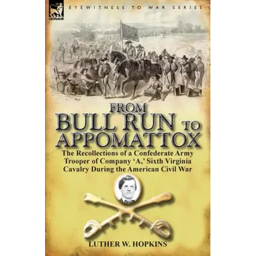 From Bull Run to Appomattox: The Recollections of a Confederate Army Trooper of Company 'a, ' Sixth Virginia Cavalry During the American Civil War