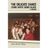 The Delicate Dance: Living White Being Black A Memoir