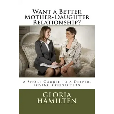 Want a Better Mother-Daughter Relationship?: A Short Course to a Deeper, Loving Connection