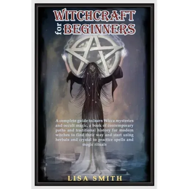 Witchcraft For Beginners: A Complete Guide to Learn Wicca Mysteries and Occult Magic- A Book of Contemporary Paths and Traditional History for M