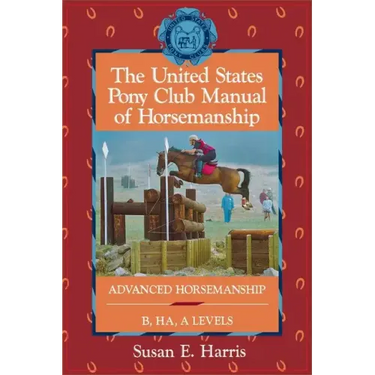 The United States Pony Club Manual of Horsemanship: Advanced Horsemanship B/Ha/A Levels