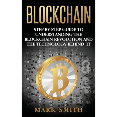 Blockchain: Step By Step Guide To Understanding The Blockchain Revolution And The Technology Behind It
