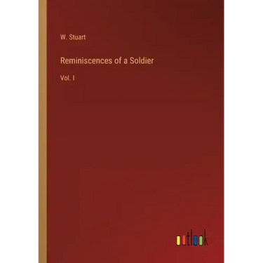 Reminiscences of a Soldier: Vol. I