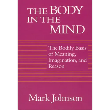 The Body in the Mind: The Bodily Basis of Meaning, Imagination, and Reason