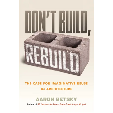 Don't Build, Rebuild: The Case for Imaginative Reuse in Architecture