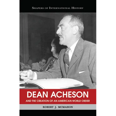 Dean Acheson and the Creation of an American World Order