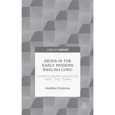 Deixis in the Early Modern English Lyric: Unsettling Spatial Anchors Like "Here," "This," "Come"
