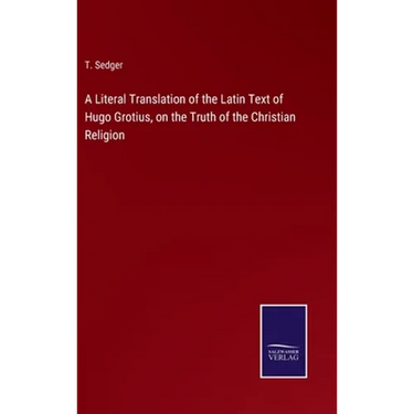 A Literal Translation of the Latin Text of Hugo Grotius, on the Truth of the Christian Religion
