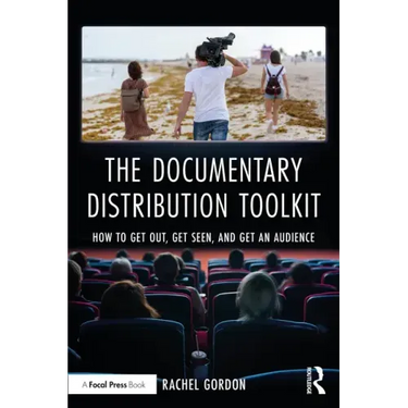 The Documentary Distribution Toolkit: How to Get Out, Get Seen, and Get an Audience