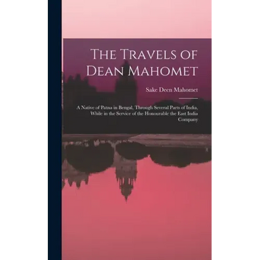 The Travels of Dean Mahomet: a Native of Patna in Bengal, Through Several Parts of India, While in the Service of the Honourable the East India Compan