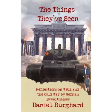 The Things They've Seen: Reflections on WWII and the Cold War by German Eyewitnesses