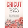 Cricut Project Ideas: An illustrated guide with 35 Cricut projects explained step by step plus 100 DIY ideas to inspire you.