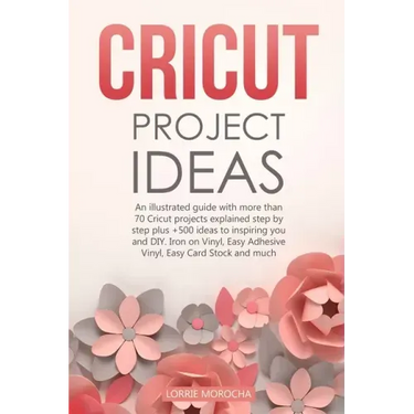 Cricut Project Ideas: An illustrated guide with 35 Cricut projects explained step by step plus 100 DIY ideas to inspire you.