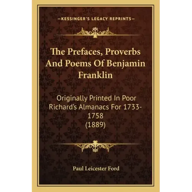The Prefaces, Proverbs And Poems Of Benjamin Franklin: Originally Printed In Poor Richard's Almanacs For 1733-1758 (1889)