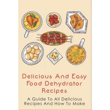 Delicious And Easy Food Dehydrator Recipes: A Guide To All Delicious Recipes And How To Make: Dehydrator Deer Jerky Recipes