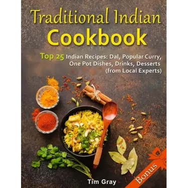 Traditional Indian Cookbook Top 25 Indian Recipes: Dal, Popular Curry, One Pot Dishes, Drinks, Desserts (from Local Experts)