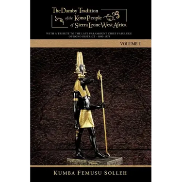 The Damby Tradition of the Kono People of Sierra Leone West Africa: With a Tribute to the Late Paramount Chief Fasuluku I of Kono District 1895-1978