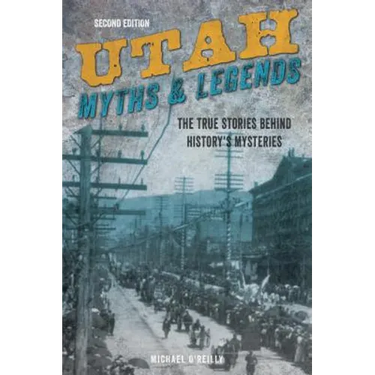Utah Myths and Legends: The True Stories behind History's Mysteries