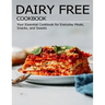 Dairy Free Cookbook: Your Essential Cookbook for Everyday Meals, Snacks, and Sweets